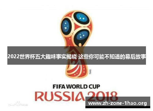 2022世界杯五大趣味事实揭晓 这些你可能不知道的幕后故事 2022世界杯五大趣味事实揭晓 这些你可能不知道的幕后故事