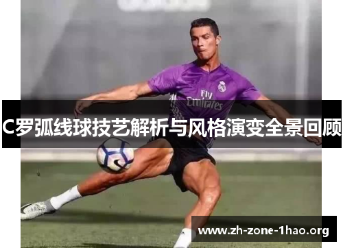C罗弧线球技艺解析与风格演变全景回顾