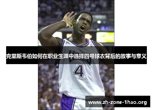 克里斯韦伯如何在职业生涯中选择四号球衣背后的故事与意义 克里斯韦伯如何在职业生涯中选择四号球衣背后的故事与意义