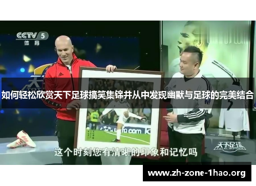 如何轻松欣赏天下足球搞笑集锦并从中发现幽默与足球的完美结合 如何轻松欣赏天下足球搞笑集锦并从中发现幽默与足球的完美结合