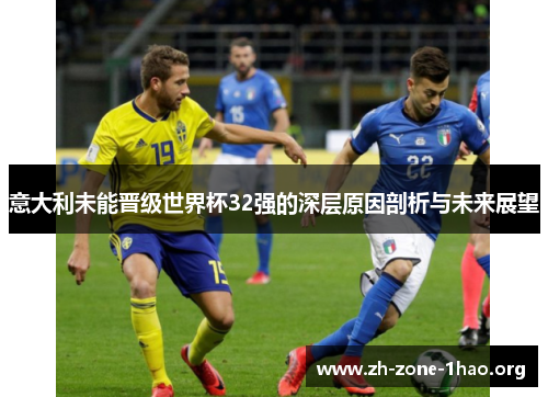 意大利未能晋级世界杯32强的深层原因剖析与未来展望 意大利未能晋级世界杯32强的深层原因剖析与未来展望