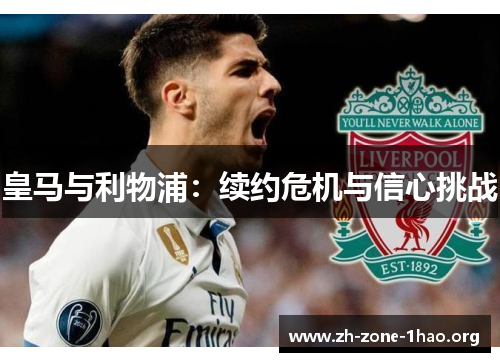 皇马与利物浦:续约危机与信心挑战 皇马与利物浦:续约危机与信心挑战