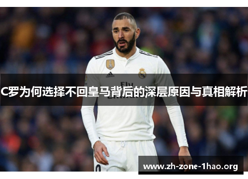 C罗为何选择不回皇马背后的深层原因与真相解析 C罗为何选择不回皇马背后的深层原因与真相解析