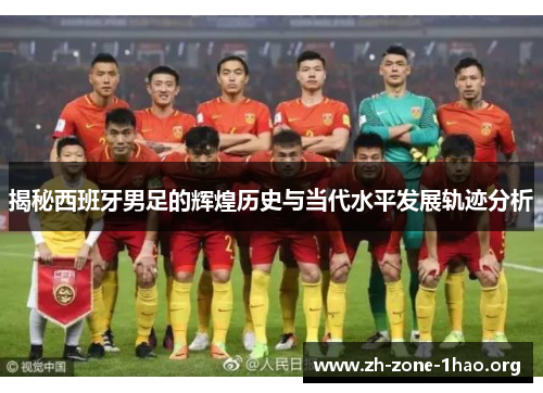揭秘西班牙男足的辉煌历史与当代水平发展轨迹分析
