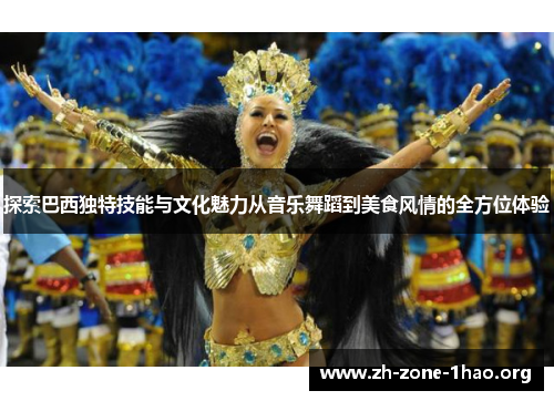 探索巴西独特技能与文化魅力从音乐舞蹈到美食风情的全方位体验