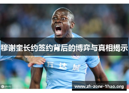 穆谢奎长约签约背后的博弈与真相揭示 穆谢奎长约签约背后的博弈与真相揭示