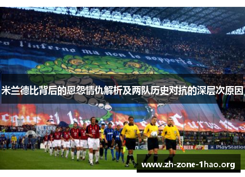 米兰德比背后的恩怨情仇解析及两队历史对抗的深层次原因 米兰德比背后的恩怨情仇解析及两队历史对抗的深层次原因