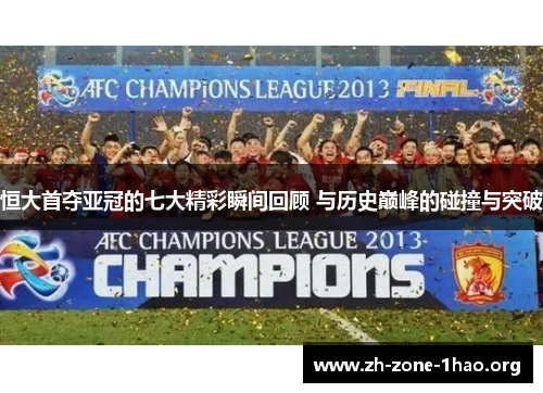 恒大首夺亚冠的七大精彩瞬间回顾 与历史巅峰的碰撞与突破