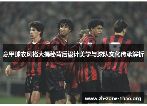 意甲球衣风格大揭秘背后设计美学与球队文化传承解析