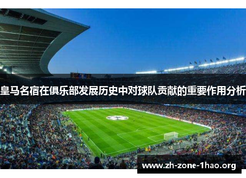 皇马名宿在俱乐部发展历史中对球队贡献的重要作用分析