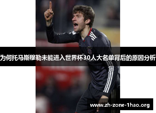 为何托马斯穆勒未能进入世界杯30人大名单背后的原因分析