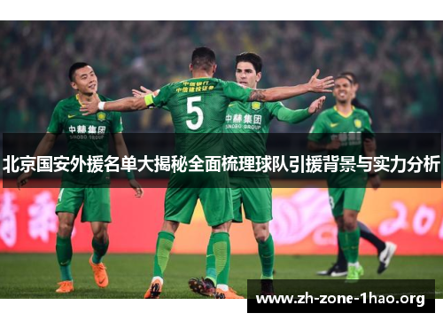 北京国安外援名单大揭秘全面梳理球队引援背景与实力分析