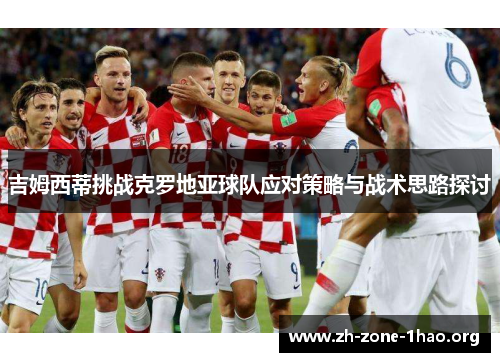 吉姆西蒂挑战克罗地亚球队应对策略与战术思路探讨 吉姆西蒂挑战克罗地亚球队应对策略与战术思路探讨