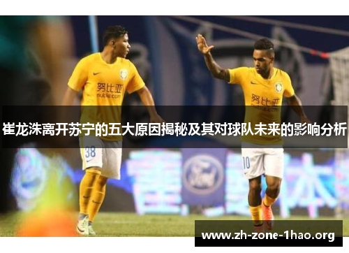 崔龙洙离开苏宁的五大原因揭秘及其对球队未来的影响分析