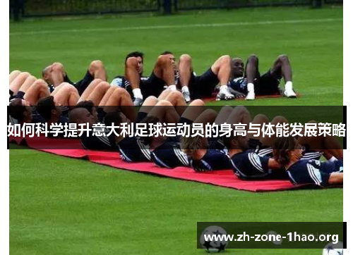 如何科学提升意大利足球运动员的身高与体能发展策略 如何科学提升意大利足球运动员的身高与体能发展策略