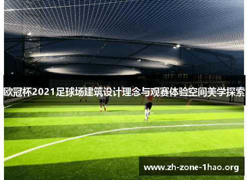 欧冠杯2021足球场建筑设计理念与观赛体验空间美学探索 欧冠杯2021足球场建筑设计理念与观赛体验空间美学探索