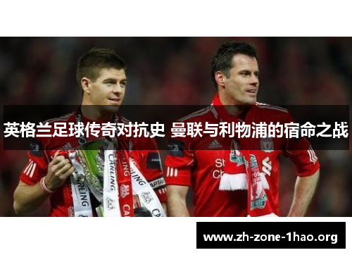 英格兰足球传奇对抗史 曼联与利物浦的宿命之战 英格兰足球传奇对抗史 曼联与利物浦的宿命之战