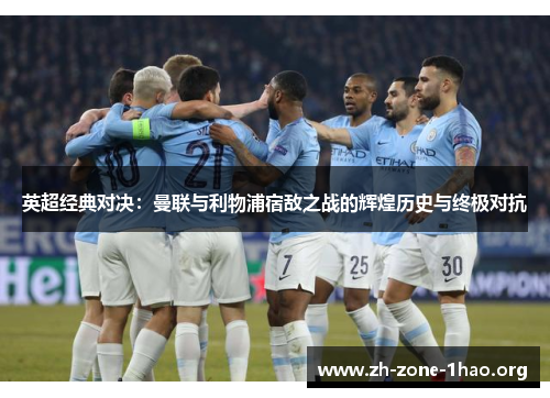 英超经典对决：曼联与利物浦宿敌之战的辉煌历史与终极对抗