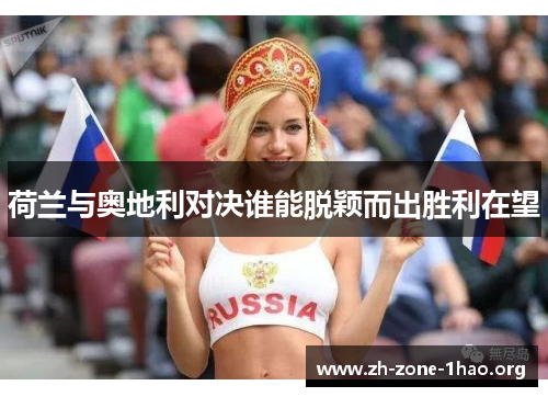 荷兰与奥地利对决谁能脱颖而出胜利在望