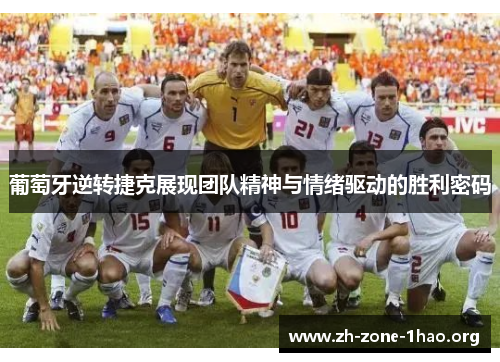 葡萄牙逆转捷克展现团队精神与情绪驱动的胜利密码 葡萄牙逆转捷克展现团队精神与情绪驱动的胜利密码