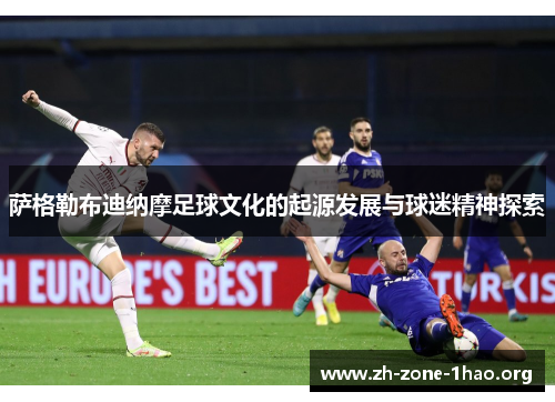 萨格勒布迪纳摩足球文化的起源发展与球迷精神探索 萨格勒布迪纳摩足球文化的起源发展与球迷精神探索