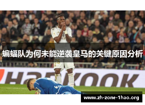 蝙蝠队为何未能逆袭皇马的关键原因分析