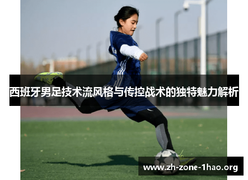 西班牙男足技术流风格与传控战术的独特魅力解析