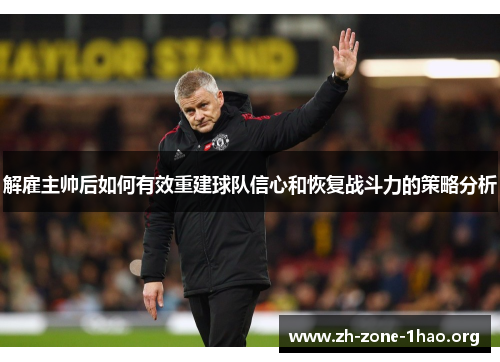 解雇主帅后如何有效重建球队信心和恢复战斗力的策略分析