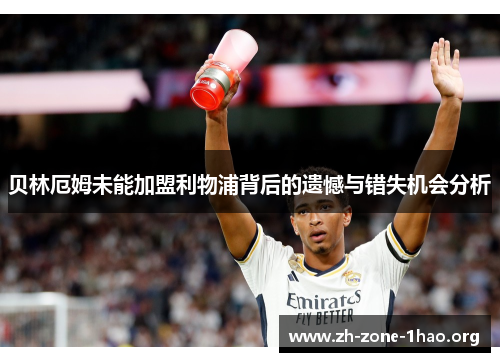 贝林厄姆未能加盟利物浦背后的遗憾与错失机会分析