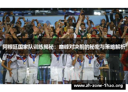 阿根廷国家队训练揭秘:巅峰对决前的秘密与策略解析 阿根廷国家队训练揭秘:巅峰对决前的秘密与策略解析