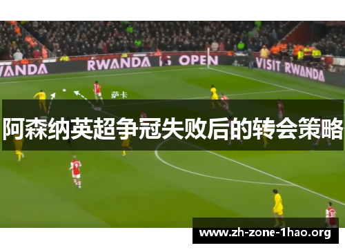 阿森纳英超争冠失败后的转会策略 阿森纳英超争冠失败后的转会策略