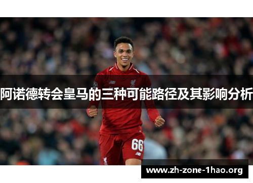 阿诺德转会皇马的三种可能路径及其影响分析 阿诺德转会皇马的三种可能路径及其影响分析