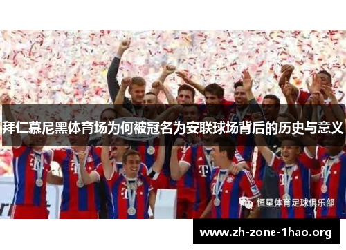 拜仁慕尼黑体育场为何被冠名为安联球场背后的历史与意义