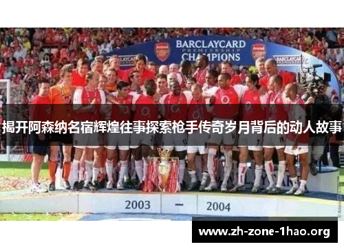 揭开阿森纳名宿辉煌往事探索枪手传奇岁月背后的动人故事 揭开阿森纳名宿辉煌往事探索枪手传奇岁月背后的动人故事