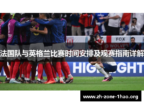 法国队与英格兰比赛时间安排及观赛指南详解 法国队与英格兰比赛时间安排及观赛指南详解