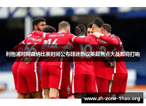 利物浦对阿森纳比赛时间公布球迷热议英超焦点大战即将打响