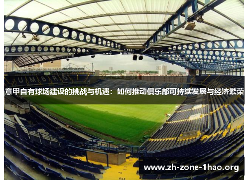 意甲自有球场建设的挑战与机遇:如何推动俱乐部可持续发展与经济繁荣 意甲自有球场建设的挑战与机遇:如何推动俱乐部可持续发展与经济繁荣