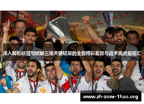 深入解析欧冠与欧联三场关键较量的全面精彩差异与战术亮点呈现汇 深入解析欧冠与欧联三场关键较量的全面精彩差异与战术亮点呈现汇
